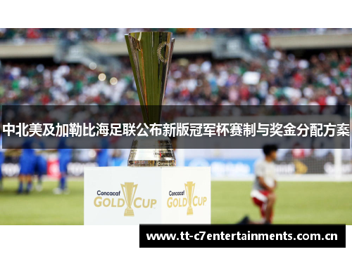中北美及加勒比海足联公布新版冠军杯赛制与奖金分配方案 中北美及加勒比海足联公布新版冠军杯赛制与奖金分配方案